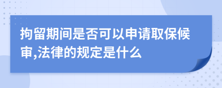 拘留期间是否可以申请取保候审,法律的规定是什么