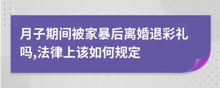 月子期间被家暴后离婚退彩礼吗,法律上该如何规定