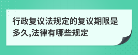 行政复议法规定的复议期限是多久,法律有哪些规定