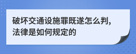 破坏交通设施罪既遂怎么判,法律是如何规定的