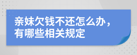 亲妹欠钱不还怎么办，有哪些相关规定