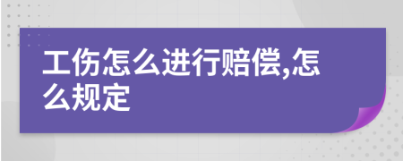 工伤怎么进行赔偿,怎么规定