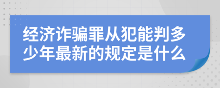 经济诈骗罪从犯能判多少年最新的规定是什么