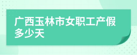 广西玉林市女职工产假多少天