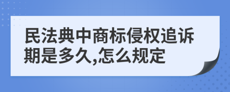 民法典中商标侵权追诉期是多久,怎么规定