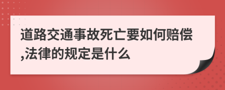 道路交通事故死亡要如何赔偿,法律的规定是什么
