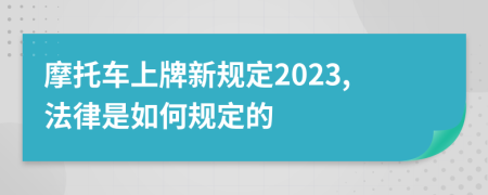 摩托车上牌新规定2023,法律是如何规定的