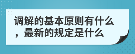 调解的基本原则有什么，最新的规定是什么