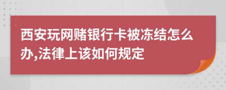 西安玩网赌银行卡被冻结怎么办,法律上该如何规定