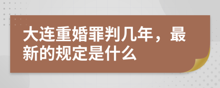 大连重婚罪判几年，最新的规定是什么