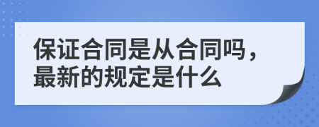 保证合同是从合同吗，最新的规定是什么