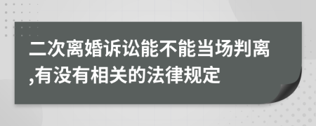 二次离婚诉讼能不能当场判离,有没有相关的法律规定