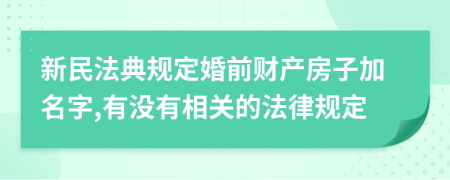 新民法典规定婚前财产房子加名字,有没有相关的法律规定