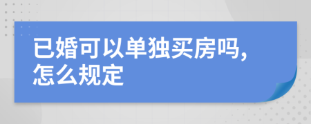 已婚可以单独买房吗,怎么规定