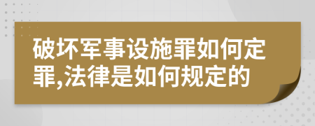 破坏军事设施罪如何定罪,法律是如何规定的