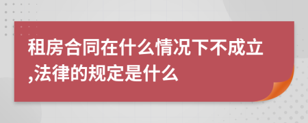 租房合同在什么情况下不成立,法律的规定是什么