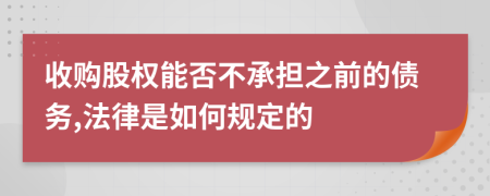 收购股权能否不承担之前的债务,法律是如何规定的