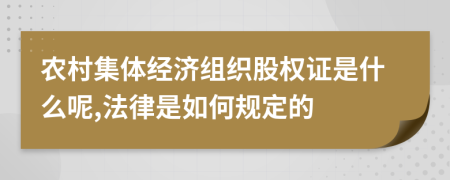 农村集体经济组织股权证是什么呢,法律是如何规定的