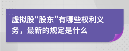 虚拟股“股东”有哪些权利义务，最新的规定是什么