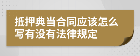 抵押典当合同应该怎么写有没有法律规定