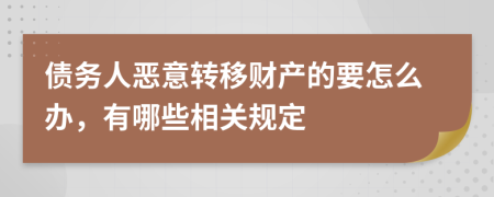 债务人恶意转移财产的要怎么办，有哪些相关规定