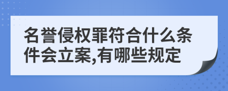 名誉侵权罪符合什么条件会立案,有哪些规定