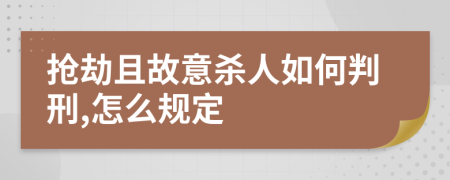 抢劫且故意杀人如何判刑,怎么规定