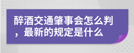 醉酒交通肇事会怎么判，最新的规定是什么