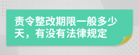 责令整改期限一般多少天，有没有法律规定