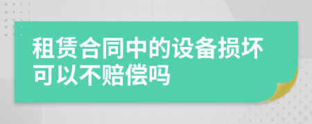 租赁合同中的设备损坏可以不赔偿吗