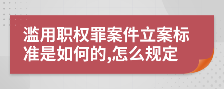 滥用职权罪案件立案标准是如何的,怎么规定