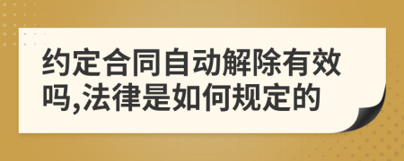 约定合同自动解除有效吗,法律是如何规定的