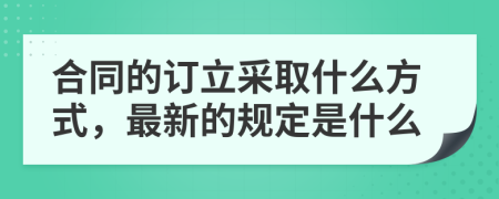 合同的订立采取什么方式，最新的规定是什么