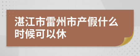 湛江市雷州市产假什么时候可以休