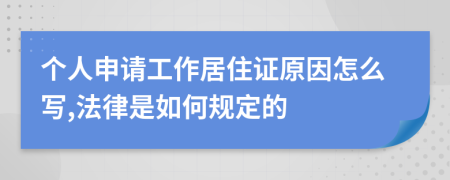 个人申请工作居住证原因怎么写,法律是如何规定的