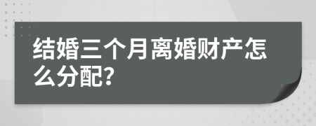 结婚三个月离婚财产怎么分配？