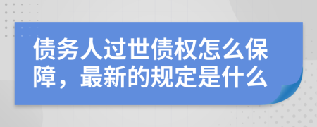 债务人过世债权怎么保障，最新的规定是什么