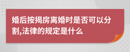 婚后按揭房离婚时是否可以分割,法律的规定是什么