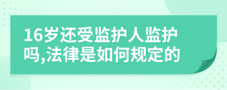 16岁还受监护人监护吗,法律是如何规定的