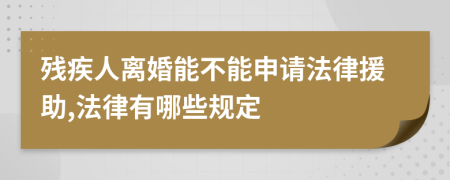 残疾人离婚能不能申请法律援助,法律有哪些规定