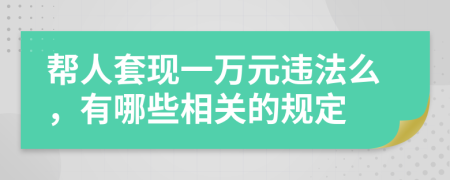 帮人套现一万元违法么，有哪些相关的规定