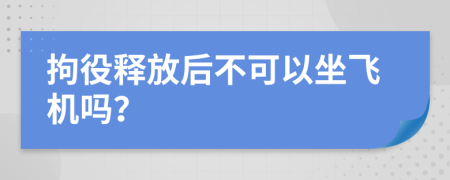 拘役释放后不可以坐飞机吗？