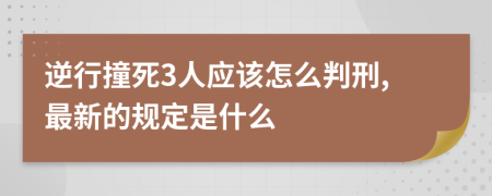 逆行撞死3人应该怎么判刑,最新的规定是什么