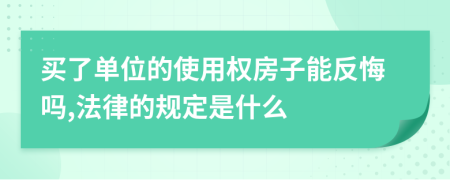 买了单位的使用权房子能反悔吗,法律的规定是什么