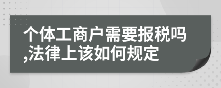 个体工商户需要报税吗,法律上该如何规定