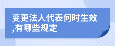 变更法人代表何时生效,有哪些规定