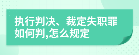 执行判决、裁定失职罪如何判,怎么规定