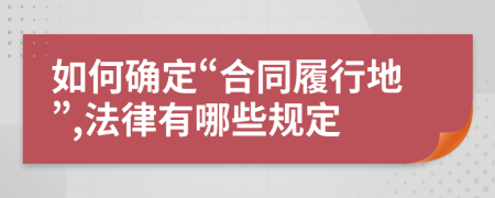 如何确定“合同履行地”,法律有哪些规定