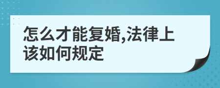怎么才能复婚,法律上该如何规定