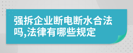 强拆企业断电断水合法吗,法律有哪些规定